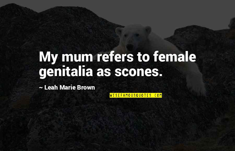 Monchique Reviews Quotes By Leah Marie Brown: My mum refers to female genitalia as scones. Monchique Reviews Quotes By Leah Marie Brown: My mum refers to female genitalia as scones.