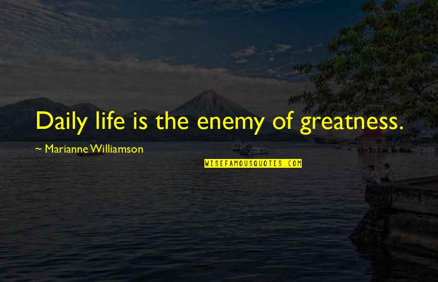 Monchique Reviews Quotes By Marianne Williamson: Daily life is the enemy of greatness. Monchique Reviews Quotes By Marianne Williamson: Daily life is the enemy of greatness.