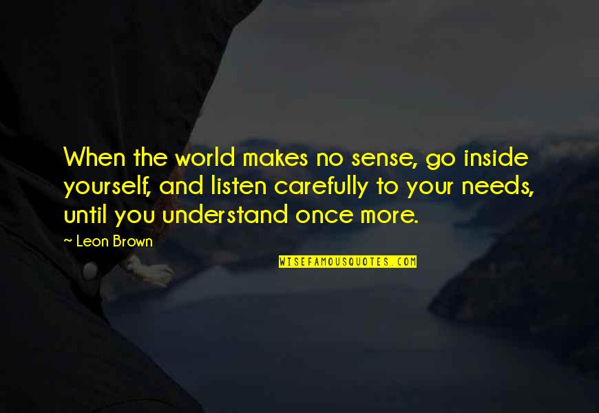 Monchy Fadul Quotes By Leon Brown: When the world makes no sense, go inside Monchy Fadul Quotes By Leon Brown: When the world makes no sense, go inside