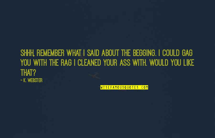 Moncivais Quotes By K. Webster: Shhh, remember what I said about the begging. Moncivais Quotes By K. Webster: Shhh, remember what I said about the begging.