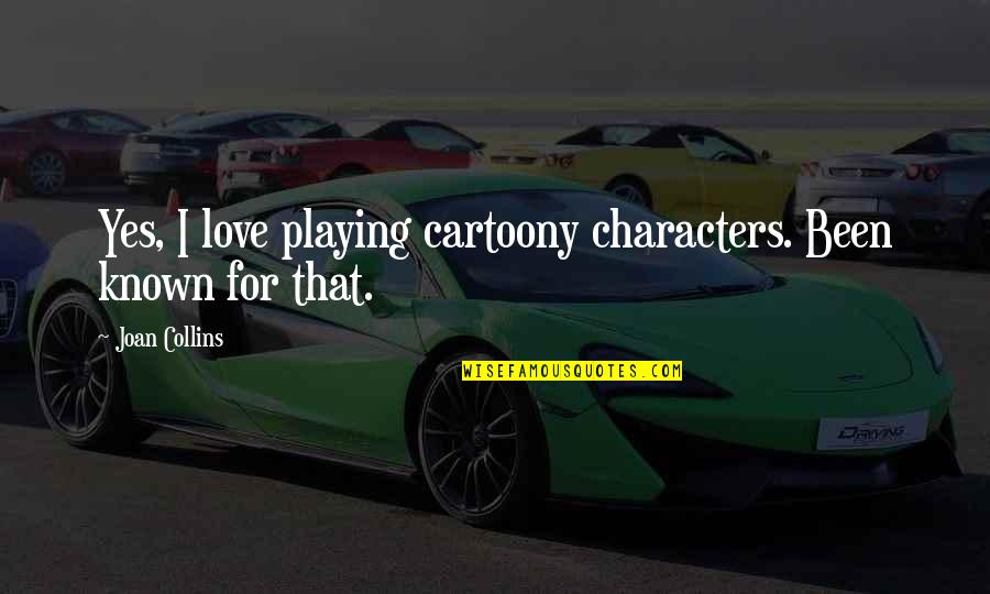 Monckeberg Sclerosis Quotes By Joan Collins: Yes, I love playing cartoony characters. Been known