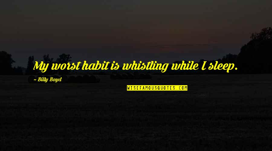 Monckton And Company Quotes By Billy Boyd: My worst habit is whistling while I sleep.