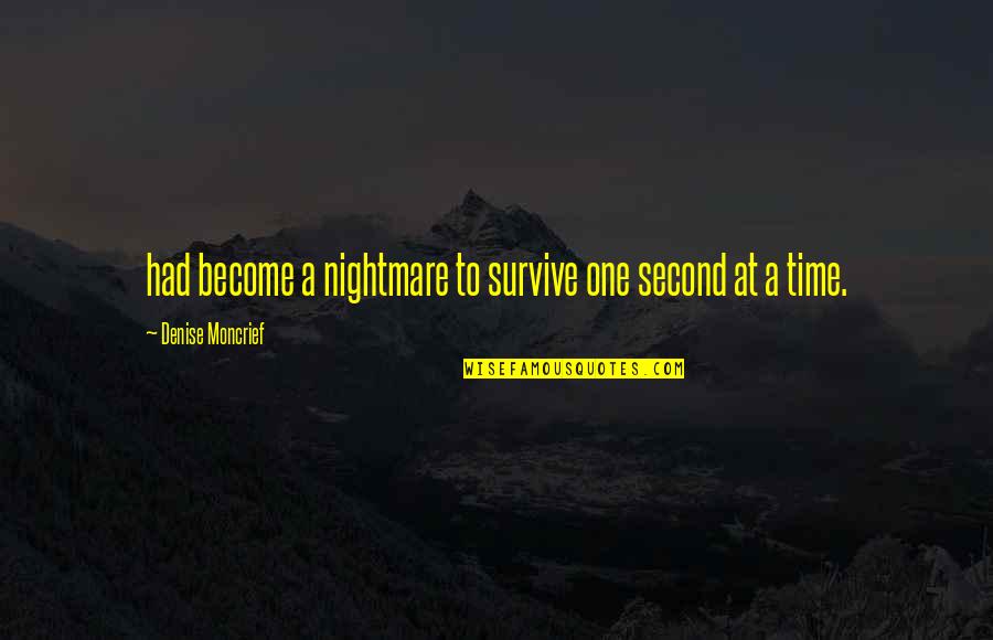 Moncrief Quotes By Denise Moncrief: had become a nightmare to survive one second Moncrief Quotes By Denise Moncrief: had become a nightmare to survive one second