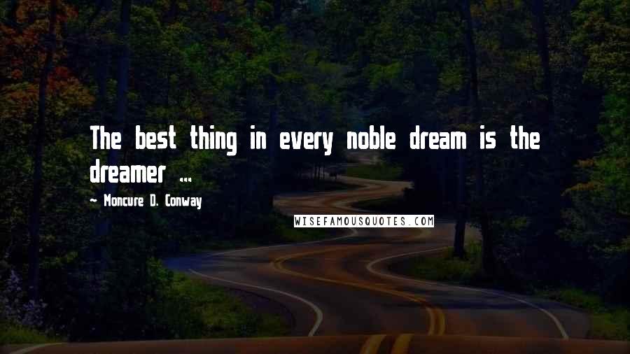 Moncure D. Conway quotes: The best thing in every noble dream is the dreamer ...