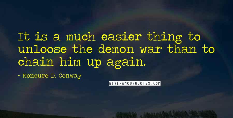 Moncure D. Conway quotes: It is a much easier thing to unloose the demon war than to chain him up again.