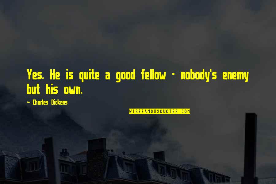 Mond Houden Quotes By Charles Dickens: Yes. He is quite a good fellow -