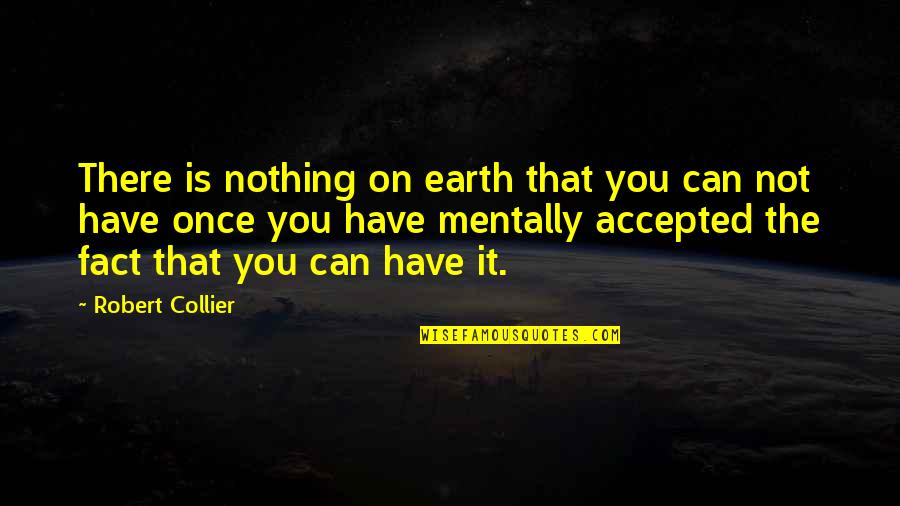 Mondain Quotes By Robert Collier: There is nothing on earth that you can