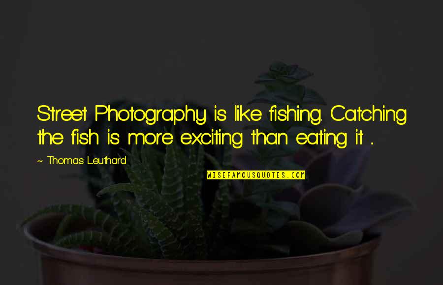 Mondaini Vianello Quotes By Thomas Leuthard: Street Photography is like fishing. Catching the fish