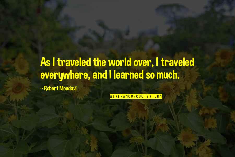 Mondavi Quotes By Robert Mondavi: As I traveled the world over, I traveled