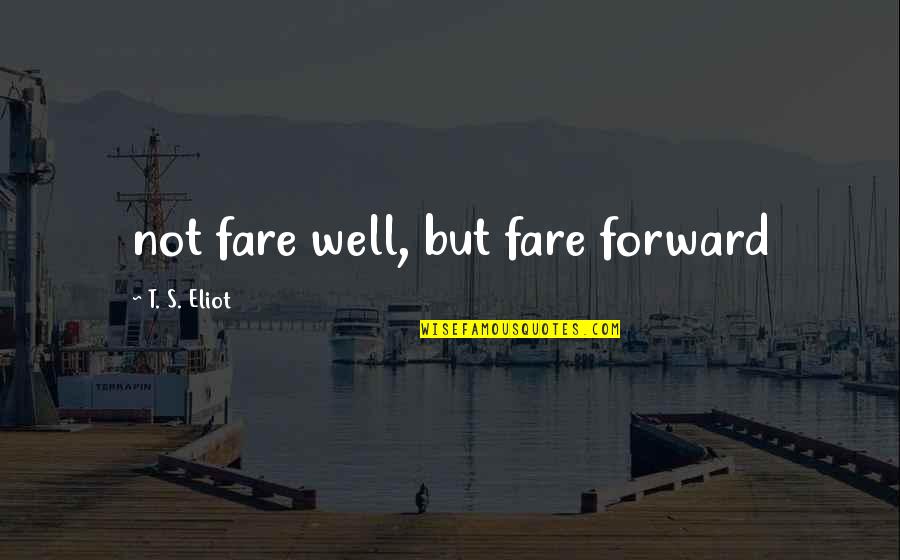 Monday Afternoon Funny Quotes By T. S. Eliot: not fare well, but fare forward