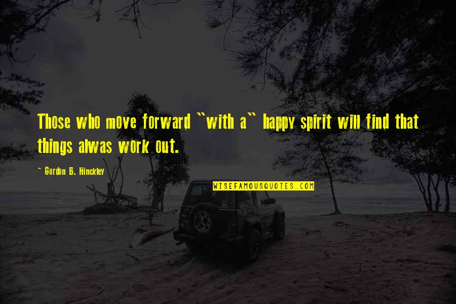Monday And Work Quotes By Gordon B. Hinckley: Those who move forward "with a" happy spirit