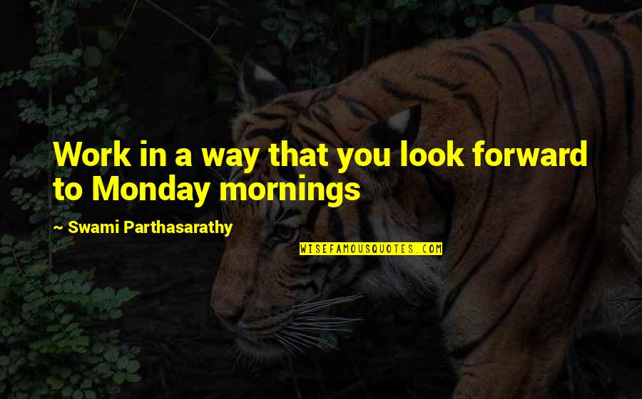 Monday And Work Quotes By Swami Parthasarathy: Work in a way that you look forward
