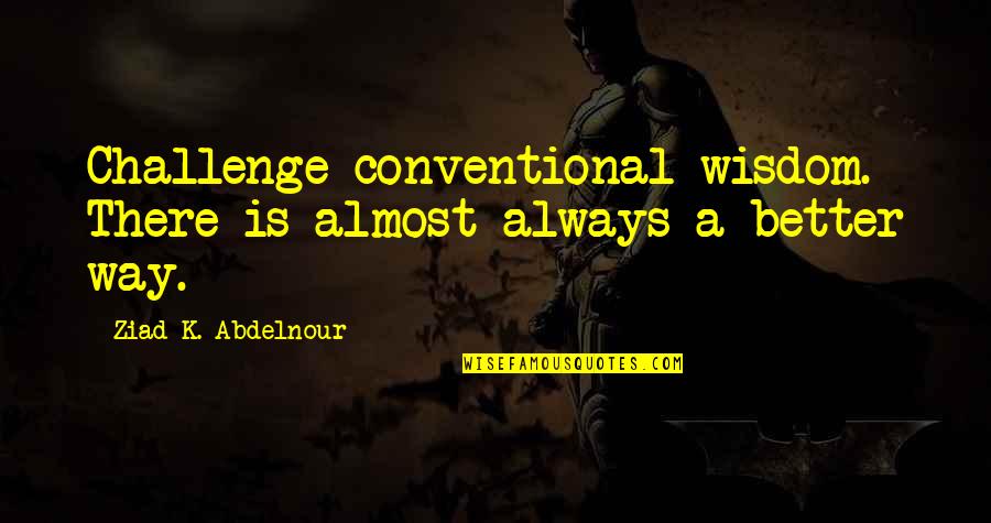 Monday Begins On Saturday Quotes By Ziad K. Abdelnour: Challenge conventional wisdom. There is almost always a