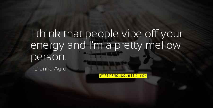 Monday Comment Quotes By Dianna Agron: I think that people vibe off your energy