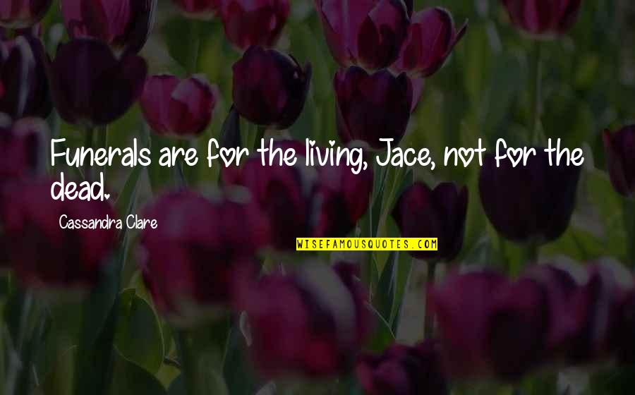 Monday Complain Quotes By Cassandra Clare: Funerals are for the living, Jace, not for Monday Complain Quotes By Cassandra Clare: Funerals are for the living, Jace, not for