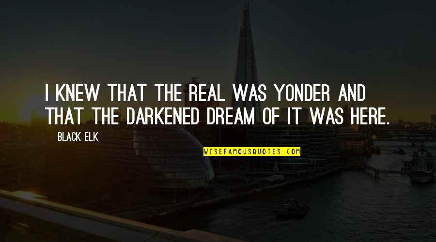 Monday Day Off Quotes By Black Elk: I knew that the real was yonder and