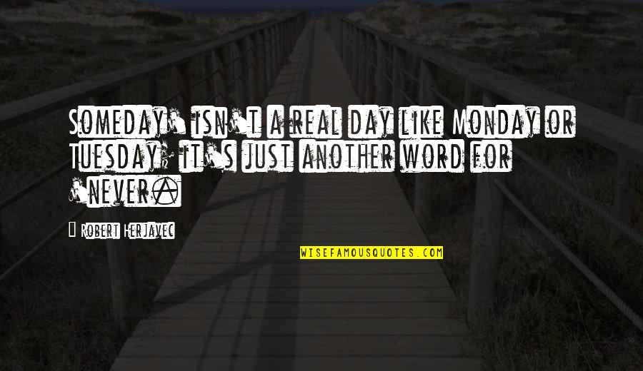 Monday Day Off Quotes By Robert Herjavec: Someday' isn't a real day like Monday or Monday Day Off Quotes By Robert Herjavec: Someday' isn't a real day like Monday or
