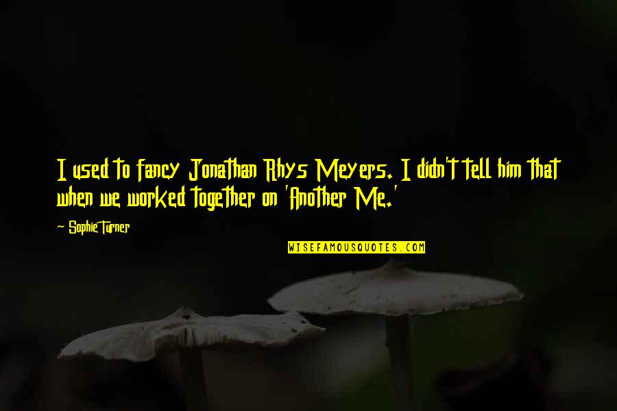 Monday Disney Quotes By Sophie Turner: I used to fancy Jonathan Rhys Meyers. I Monday Disney Quotes By Sophie Turner: I used to fancy Jonathan Rhys Meyers. I