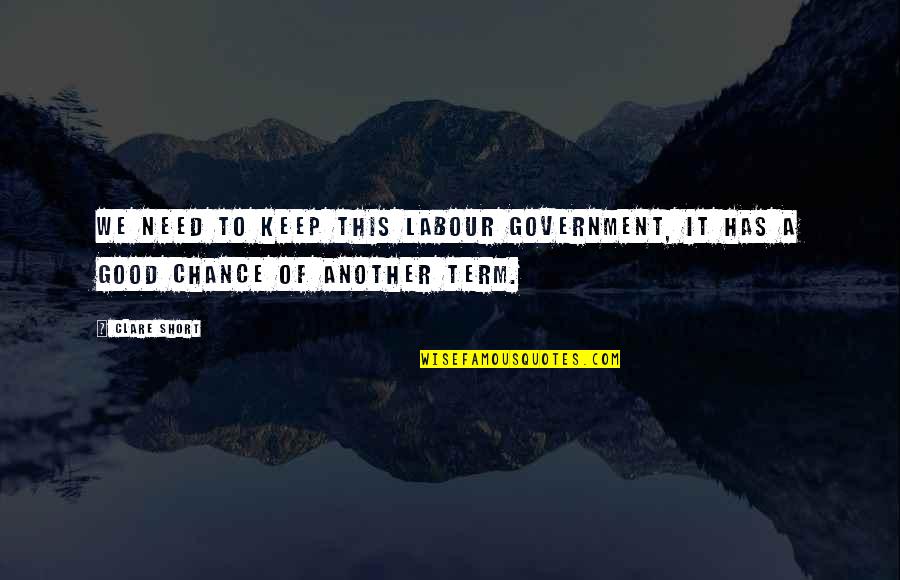 Monday Evening Quote Quotes By Clare Short: We need to keep this Labour government, it