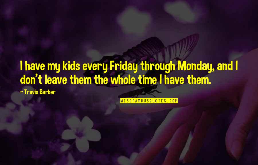 Monday Friday Quotes By Travis Barker: I have my kids every Friday through Monday,