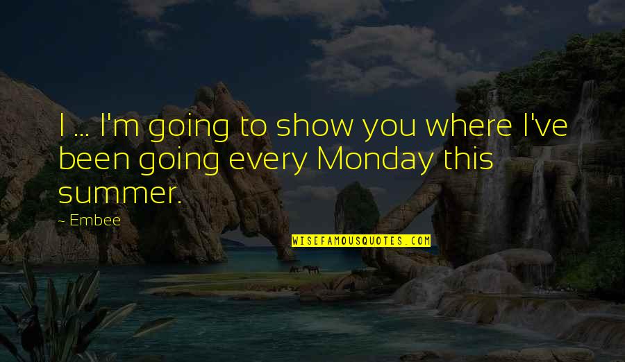 Monday M Quotes By Embee: I ... I'm going to show you where