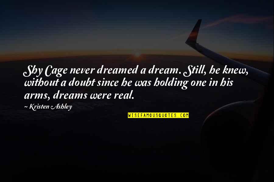 Monday Mood Quotes By Kristen Ashley: Shy Cage never dreamed a dream. Still, he Monday Mood Quotes By Kristen Ashley: Shy Cage never dreamed a dream. Still, he