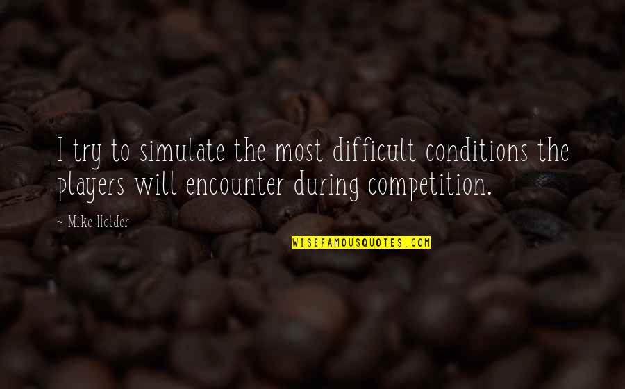 Monday Mood Quotes By Mike Holder: I try to simulate the most difficult conditions Monday Mood Quotes By Mike Holder: I try to simulate the most difficult conditions
