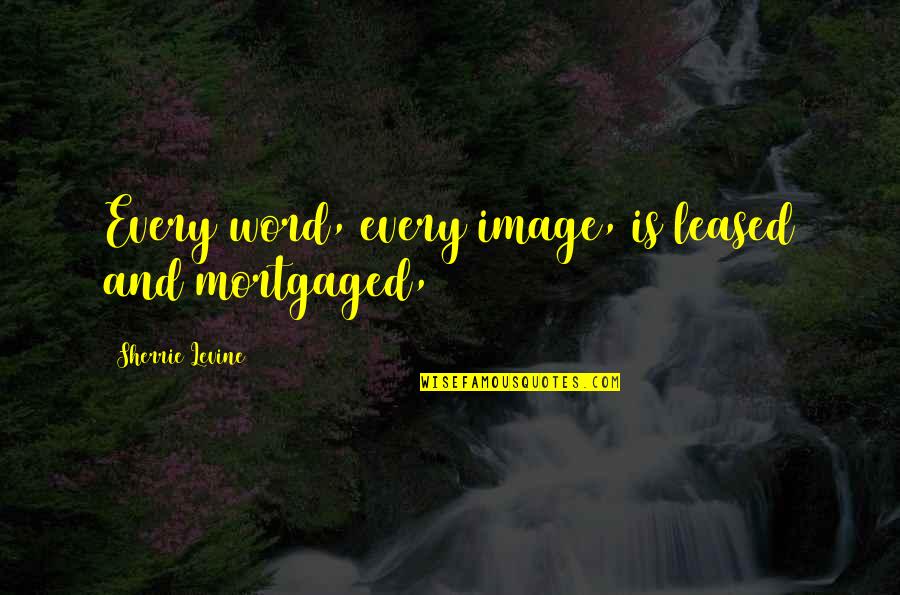 Monday Mood Quotes By Sherrie Levine: Every word, every image, is leased and mortgaged, Monday Mood Quotes By Sherrie Levine: Every word, every image, is leased and mortgaged,