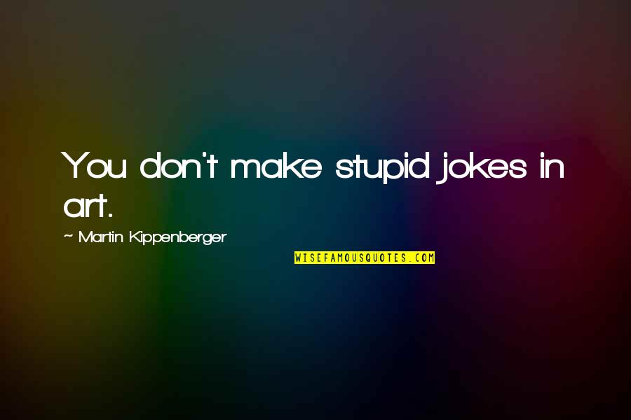 Monday Morning Blah Quotes By Martin Kippenberger: You don't make stupid jokes in art. Monday Morning Blah Quotes By Martin Kippenberger: You don't make stupid jokes in art.