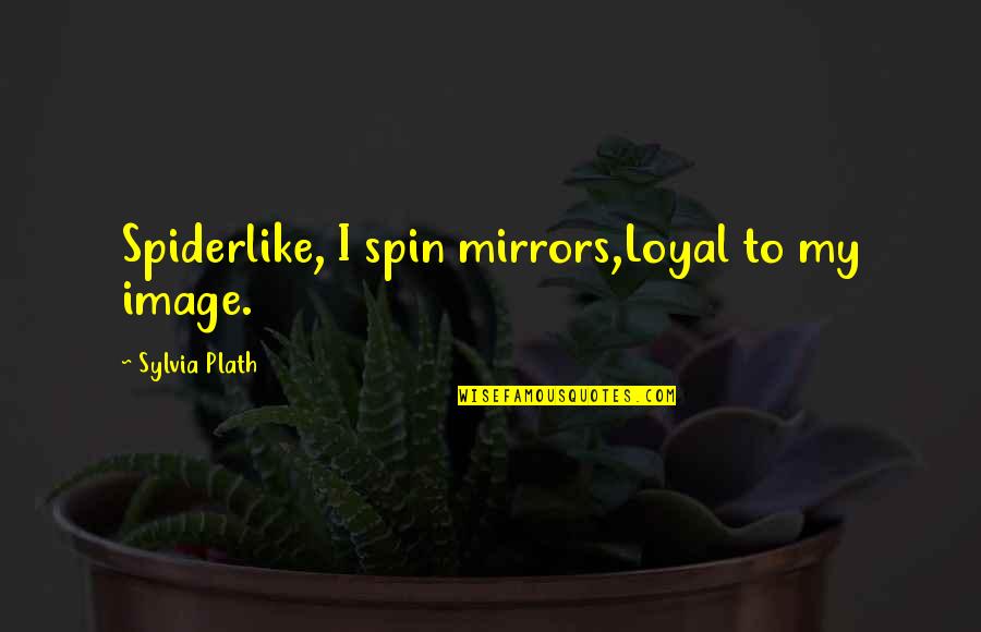 Monday Morning Funny Quotes By Sylvia Plath: Spiderlike, I spin mirrors,Loyal to my image.