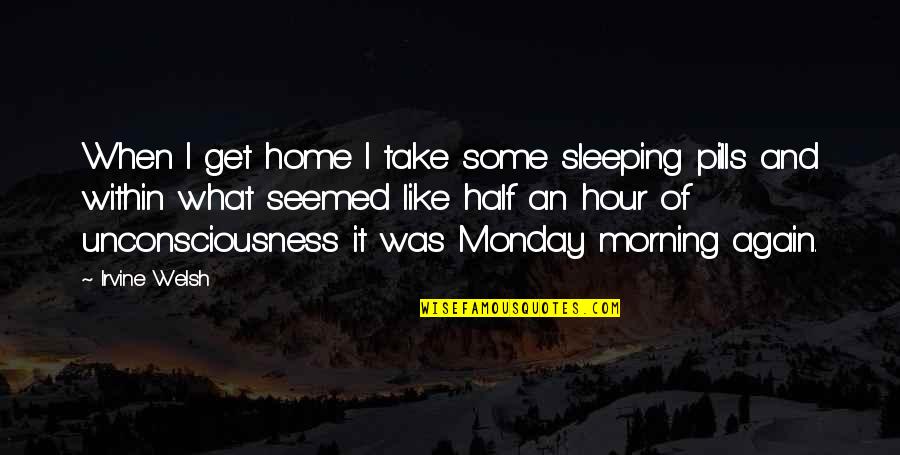 Monday Morning Quotes By Irvine Welsh: When I get home I take some sleeping