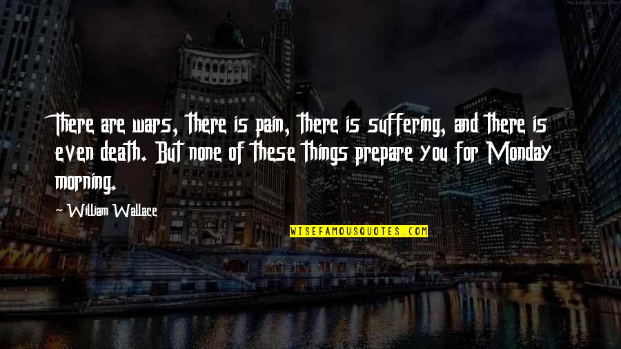 Monday Morning Quotes By William Wallace: There are wars, there is pain, there is
