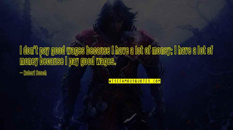 Monday Mornings Quotes By Robert Bosch: I don't pay good wages because I have Monday Mornings Quotes By Robert Bosch: I don't pay good wages because I have