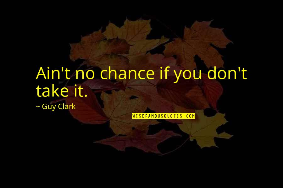 Monday Mornings Series Quotes By Guy Clark: Ain't no chance if you don't take it.