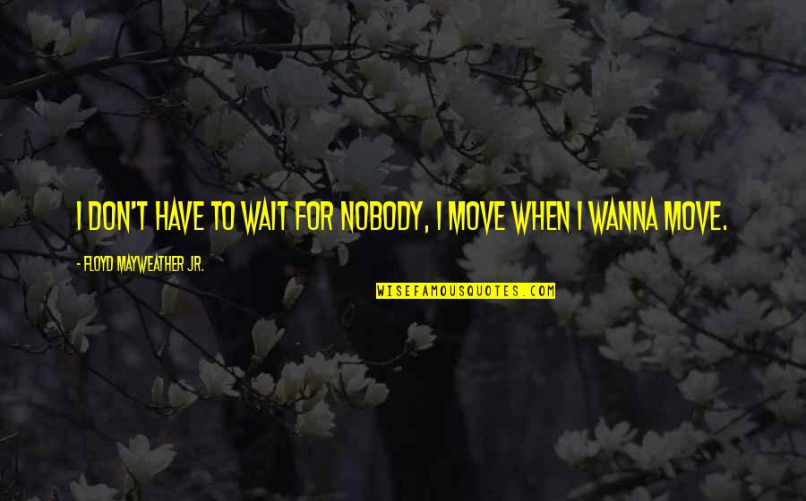 Monday Na Naman Quotes By Floyd Mayweather Jr.: I don't have to wait for nobody, I