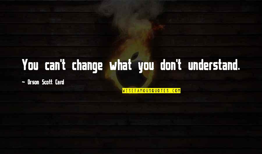 Monday Tiredness Quotes By Orson Scott Card: You can't change what you don't understand. Monday Tiredness Quotes By Orson Scott Card: You can't change what you don't understand.