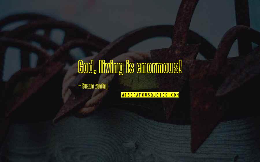 Mondayness Quotes By Susan Sontag: God, living is enormous!