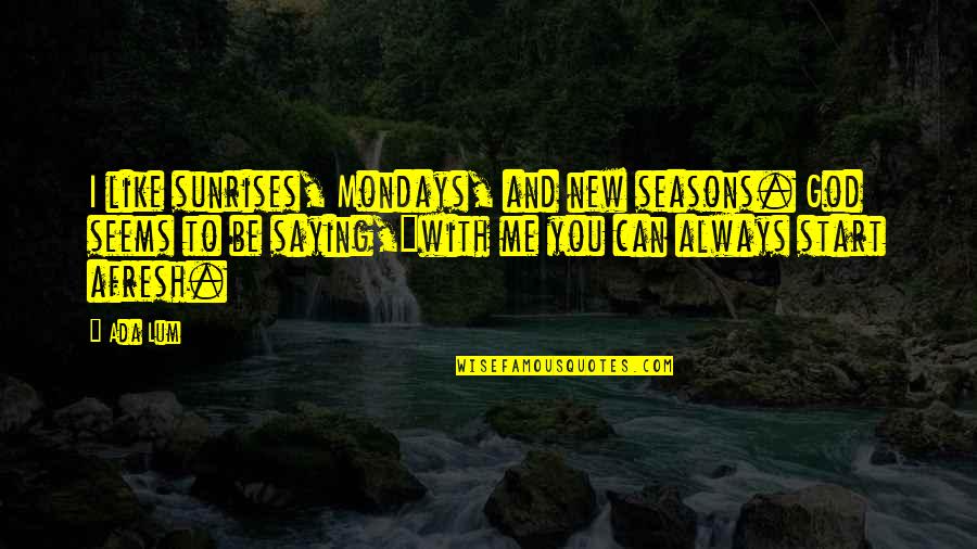 Mondays Are Like Quotes By Ada Lum: I like sunrises, Mondays, and new seasons. God Mondays Are Like Quotes By Ada Lum: I like sunrises, Mondays, and new seasons. God