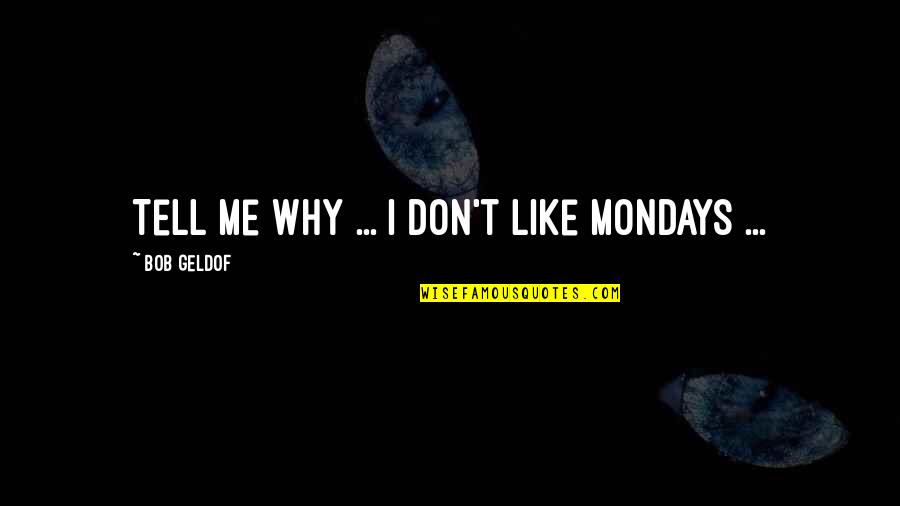 Mondays Are Like Quotes By Bob Geldof: Tell me why ... I don't like Mondays Mondays Are Like Quotes By Bob Geldof: Tell me why ... I don't like Mondays