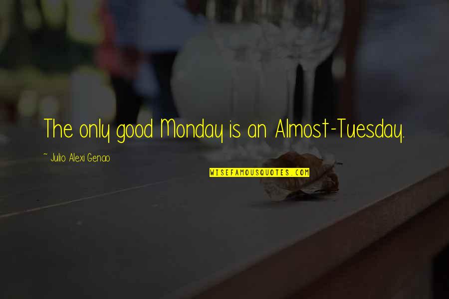 Mondays Are The Best Quotes By Julio Alexi Genao: The only good Monday is an Almost-Tuesday. Mondays Are The Best Quotes By Julio Alexi Genao: The only good Monday is an Almost-Tuesday.