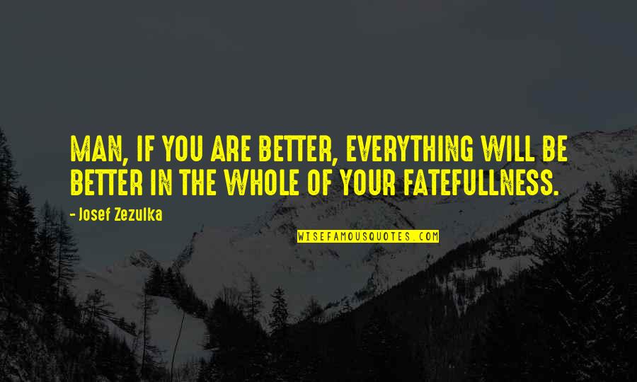 Mondays Inspirational Quotes By Josef Zezulka: MAN, IF YOU ARE BETTER, EVERYTHING WILL BE