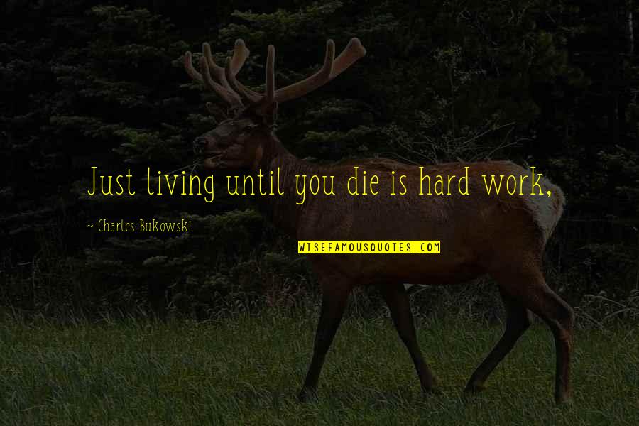 Mondays Pinterest Quotes By Charles Bukowski: Just living until you die is hard work,