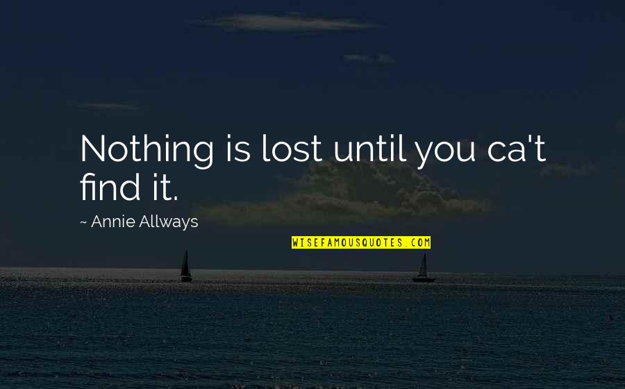 Monderer Quotes By Annie Allways: Nothing is lost until you ca't find it. Monderer Quotes By Annie Allways: Nothing is lost until you ca't find it.