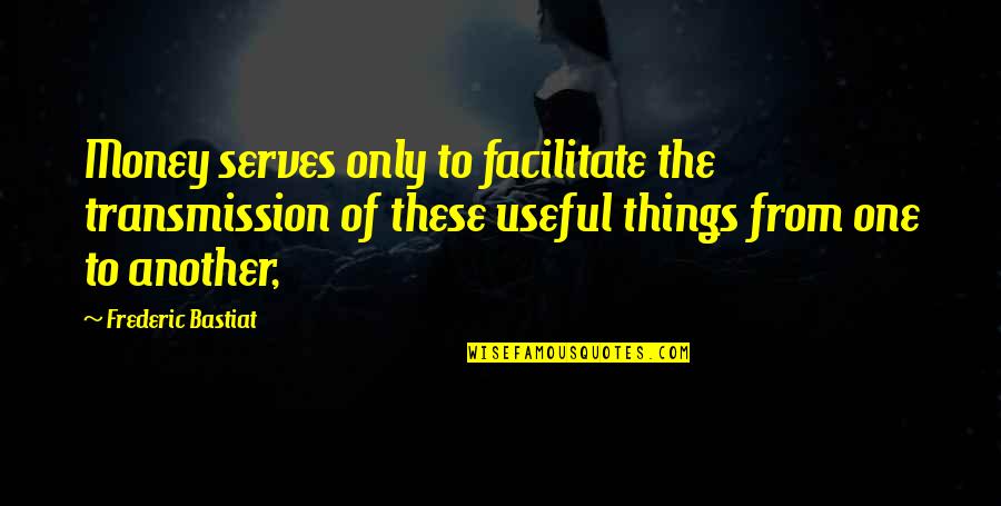 Mondher Ben Hamida Quotes By Frederic Bastiat: Money serves only to facilitate the transmission of
