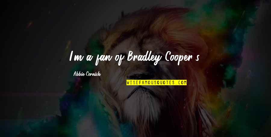 Mondiana Curio Quotes By Abbie Cornish: I'm a fan of Bradley Cooper's.