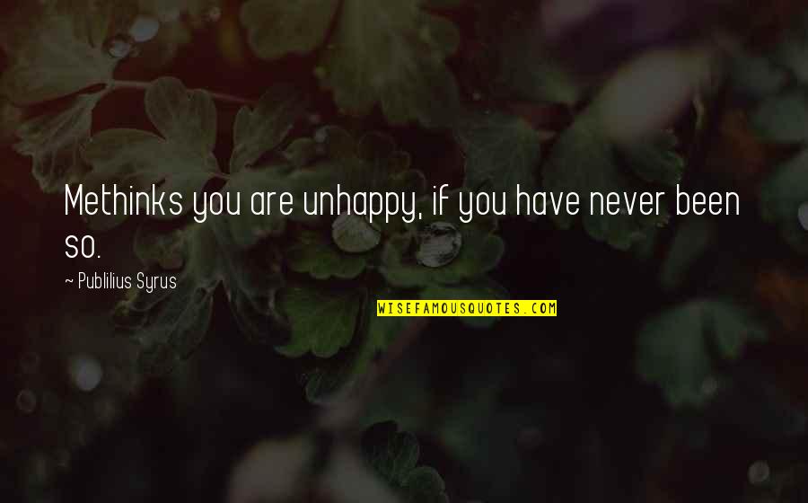 Mondiana Curio Quotes By Publilius Syrus: Methinks you are unhappy, if you have never