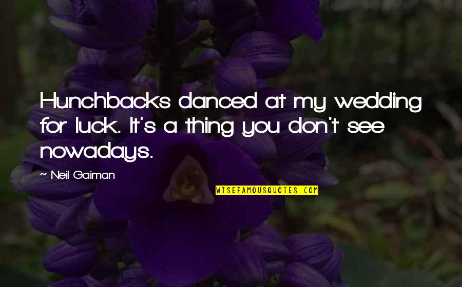 Mondoleh Quotes By Neil Gaiman: Hunchbacks danced at my wedding for luck. It's