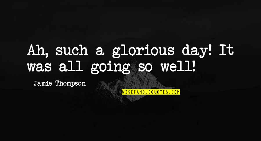 Mondoux Laval Quotes By Jamie Thompson: Ah, such a glorious day! It was all Mondoux Laval Quotes By Jamie Thompson: Ah, such a glorious day! It was all