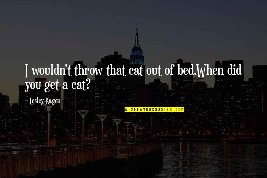 Mondoux Laval Quotes By Lesley Kagen: I wouldn't throw that cat out of bed.When Mondoux Laval Quotes By Lesley Kagen: I wouldn't throw that cat out of bed.When