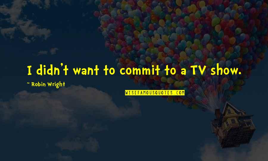 Mondriaan Heerlen Quotes By Robin Wright: I didn't want to commit to a TV Mondriaan Heerlen Quotes By Robin Wright: I didn't want to commit to a TV